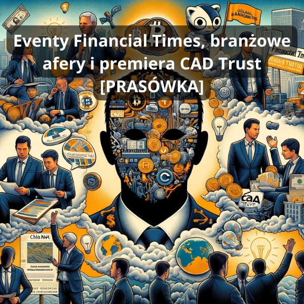 Eventy Financial Times, branżowe afery i premiera CAD Trust [PRASÓWKA]